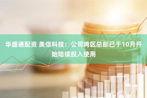 华盛通配资 美信科技：公司湾区总部已于10月开始陆续投入使用