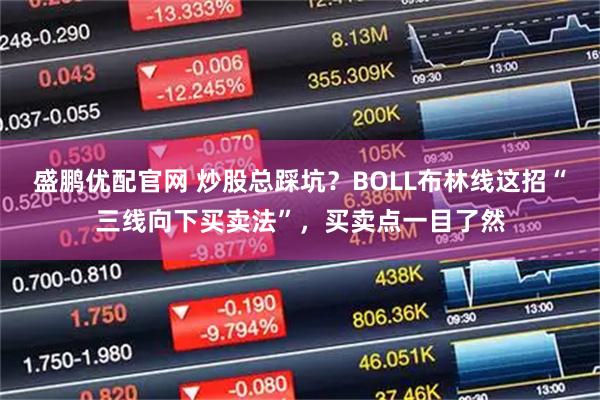 盛鹏优配官网 炒股总踩坑？BOLL布林线这招“三线向下买卖法”，买卖点一目了然