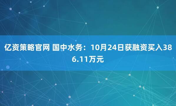 亿资策略官网 国中水务：10月24日获融资买入386.11万元
