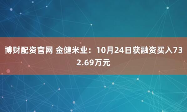 博财配资官网 金健米业：10月24日获融资买入732.69万元