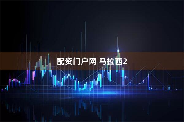 配资门户网 马拉西2