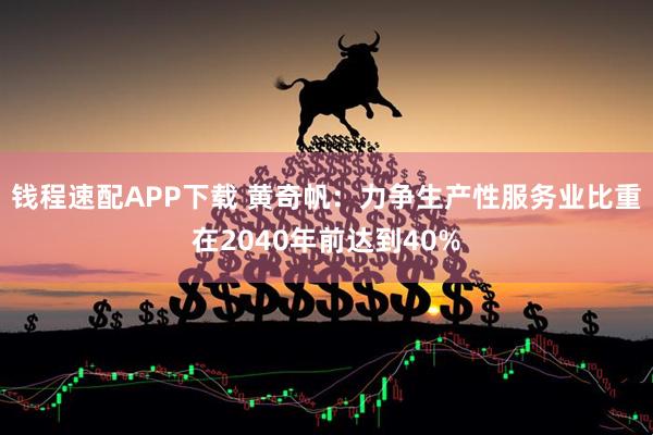 钱程速配APP下载 黄奇帆：力争生产性服务业比重在2040年前达到40%