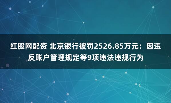红股网配资 北京银行被罚2526.85万元：因违反账户管理规定等9项违法违规行为