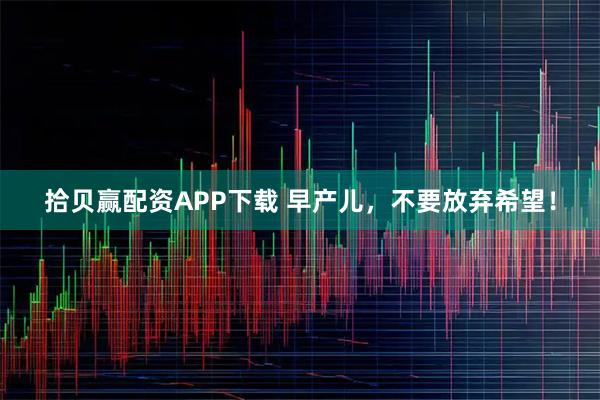 拾贝赢配资APP下载 早产儿，不要放弃希望！