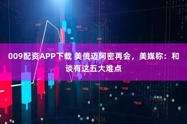 009配资APP下载 美俄迈阿密再会，美媒称：和谈有这五大难点