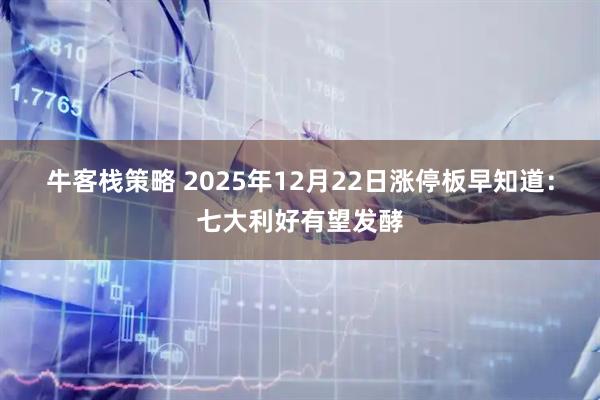 牛客栈策略 2025年12月22日涨停板早知道：七大利好有望发酵