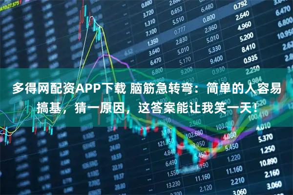 多得网配资APP下载 脑筋急转弯：简单的人容易搞基，猜一原因，这答案能让我笑一天！