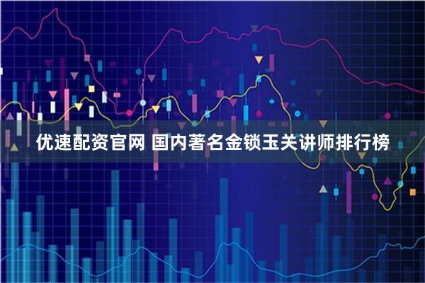 优速配资官网 国内著名金锁玉关讲师排行榜