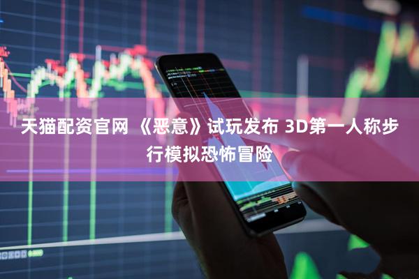 天猫配资官网 《恶意》试玩发布 3D第一人称步行模拟恐怖冒险