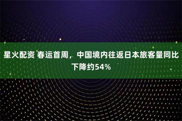 星火配资 春运首周，中国境内往返日本旅客量同比下降约54%