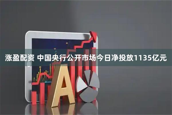 涨盈配资 中国央行公开市场今日净投放1135亿元
