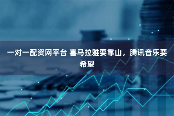 一对一配资网平台 喜马拉雅要靠山，腾讯音乐要希望