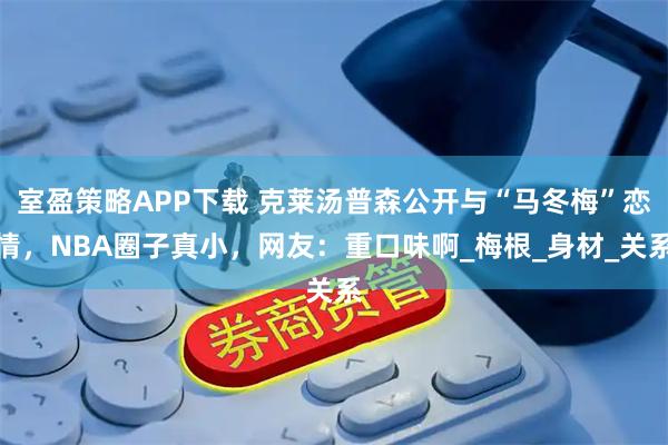 室盈策略APP下载 克莱汤普森公开与“马冬梅”恋情，NBA圈子真小，网友：重口味啊_梅根_身材_关系