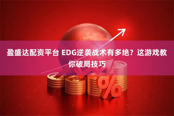 盈盛达配资平台 EDG逆袭战术有多绝？这游戏教你破局技巧