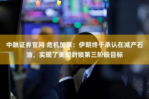 中融证券官网 危机加深：伊朗终于承认在减产石油，实现了美军封锁第三阶段目标